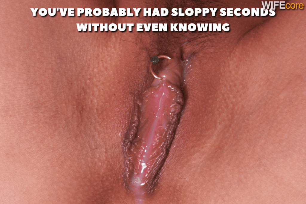 cum soaked pussy with piercing. Sloppy second caption: You've probably had sloppy seconds without even knowing